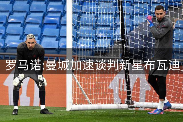 罗马诺:曼城加速谈判新星布瓦迪 加盟或今夏或27年全看罗德里去向